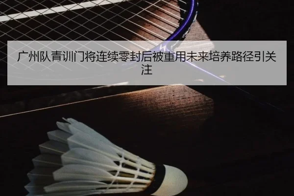 广州队青训门将连续零封后被重用未来培养路径引关注